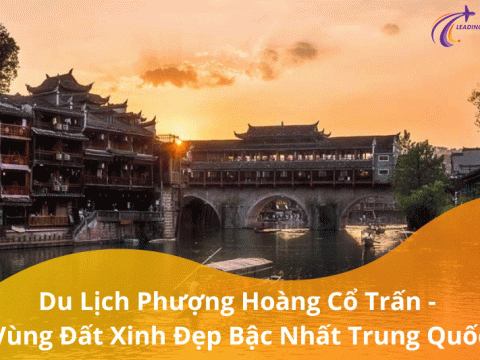 Du lịch Phượng Hoàng cổ trấn - Vùng đất xinh đẹp bậc nhất Trung Quốc