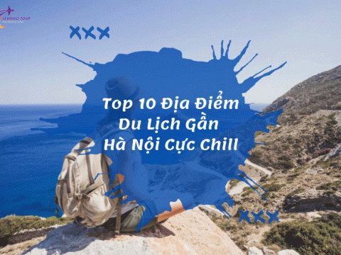 Top 10 Địa Điểm Du Lịch Gần Hà Nội Cực Chill